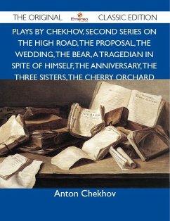 Plays by Chekhov, Second Series On the High Road, The Proposal, The Wedding, The Bear, A Tragedian In Spite of Himself, The Anniversary, The Three Sisters, The Cherry Orchard - The Original Classic Edition (eBook, ePUB)