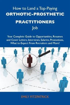 How to Land a Top-Paying Orthotic-prosthetic practitioners Job: Your Complete Guide to Opportunities, Resumes and Cover Letters, Interviews, Salaries, Promotions, What to Expect From Recruiters and More (eBook, ePUB) How to Land a Top-Paying Orthotic-prosthetic practitioners Job: Your Complete Guide to Opportunities, Resumes and Cover Letters, Interviews, Salaries, Promotions, What to Expect From Recruiters and More (eBook, ePUB)