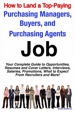 How to Land a Top-Paying Purchasing Managers, Buyers, and Purchasing Agents Job: Your Complete Guide to Opportunities, Resumes and Cover Letters, Interviews, Salaries, Promotions, What to Expect From Recruiters and More! (eBook, ePUB)