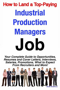 How to Land a Top-Paying Industrial Production Managers Job: Your Complete Guide to Opportunities, Resumes and Cover Letters, Interviews, Salaries, Promotions, What to Expect From Recruiters and More! (eBook, ePUB)