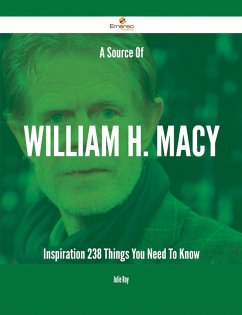 A Source Of William H. Macy Inspiration - 238 Things You Need To Know (eBook, ePUB)