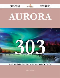 Aurora 303 Success Secrets - 303 Most Asked Questions On Aurora - What You Need To Know (eBook, ePUB)