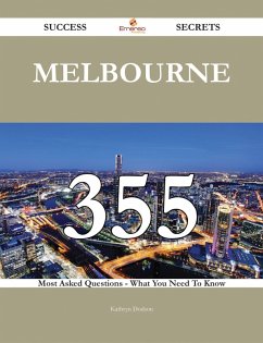 Melbourne 355 Success Secrets - 355 Most Asked Questions On Melbourne - What You Need To Know (eBook, ePUB) Melbourne 355 Success Secrets - 355 Most Asked Questions On Melbourne - What You Need To Know (eBook, ePUB)