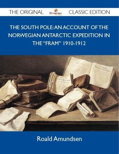 The South Pole: An Account of the Norwegian Antarctic Expedition in the &quote;Fram&quote; 1910-1912 - The Original Classic Edition (eBook, ePUB)