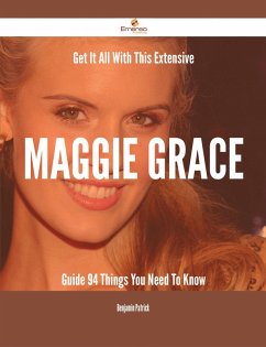 Get It All With This Extensive Maggie Grace Guide - 94 Things You Need To Know (eBook, ePUB) - Patrick, Benjamin