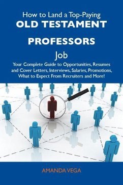 How to Land a Top-Paying Old Testament professors Job: Your Complete Guide to Opportunities, Resumes and Cover Letters, Interviews, Salaries, Promotions, What to Expect From Recruiters and More (eBook, ePUB)