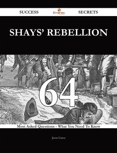Shays' Rebellion 64 Success Secrets - 64 Most Asked Questions On Shays' Rebellion - What You Need To Know (eBook, ePUB)