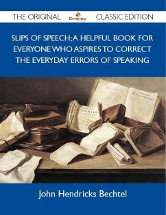 Slips of Speech; A Helpful Book for Everyone Who Aspires to Correct the Everyday Errors of Speaking - The Original Classic Edition (eBook, ePUB)