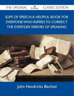 Slips of Speech; A Helpful Book for Everyone Who Aspires to Correct the Everyday Errors of Speaking - The Original Classic Edition (eBook, ePUB) - John Hendricks Bechtel