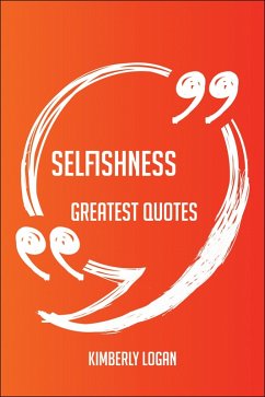 Selfishness Greatest Quotes - Quick, Short, Medium Or Long Quotes. Find The Perfect Selfishness Quotations For All Occasions - Spicing Up Letters, Speeches, And Everyday Conversations. (eBook, ePUB) Selfishness Greatest Quotes - Quick, Short, Medium Or Long Quotes. Find The Perfect Selfishness Quotations For All Occasions - Spicing Up Letters, Speeches, And Everyday Conversations. (eBook, ePUB)