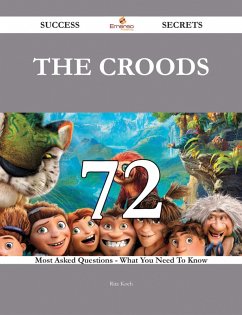 The Croods 72 Success Secrets - 72 Most Asked Questions On The Croods - What You Need To Know (eBook, ePUB)