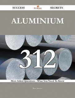 Cover Aluminium 312 Success Secrets - 312 Most Asked Questions On Aluminium - What You Need To Know (eBook, ePUB)