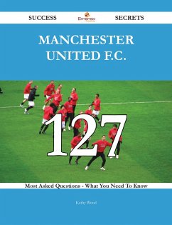 Manchester United F.C. 127 Success Secrets - 127 Most Asked Questions On Manchester United F.C. - What You Need To Know (eBook, ePUB)