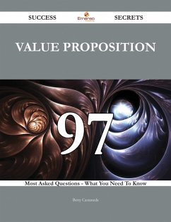 Value proposition 97 Success Secrets - 97 Most Asked Questions On Value proposition - What You Need To Know (eBook, ePUB)