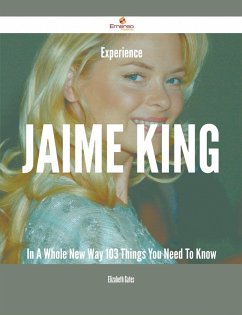 Experience Jaime King In A Whole New Way - 103 Things You Need To Know (eBook, ePUB)
