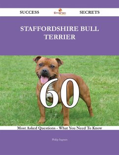 Staffordshire Bull Terrier 60 Success Secrets - 60 Most Asked Questions On Staffordshire Bull Terrier - What You Need To Know (eBook, ePUB)