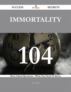 Immortality 104 Success Secrets - 104 Most Asked Questions On Immortality - What You Need To Know (eBook, ePUB)