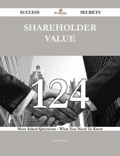 Shareholder Value 124 Success Secrets - 124 Most Asked Questions On Shareholder Value - What You Need To Know (eBook, ePUB)