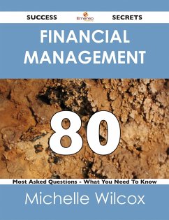 Financial Management 80 Success Secrets - 80 Most Asked Questions On Financial Management - What You Need To Know (eBook, ePUB)