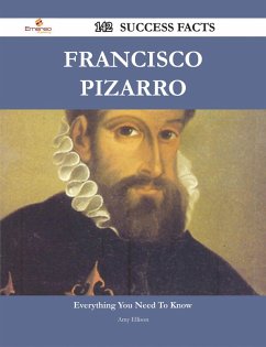 Francisco Pizarro 142 Success Facts - Everything you need to know about Francisco Pizarro (eBook, ePUB) - Ellison, Amy
