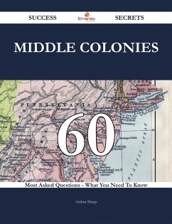 Middle Colonies 60 Success Secrets - 60 Most Asked Questions On Middle Colonies - What You Need To Know (eBook, ePUB)