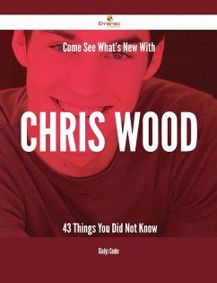 Come See What's New With Chris Wood - 43 Things You Did Not Know (eBook, ePUB) Come See What's New With Chris Wood - 43 Things You Did Not Know (eBook, ePUB)