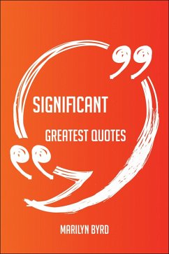 Significant Greatest Quotes - Quick, Short, Medium Or Long Quotes. Find The Perfect Significant Quotations For All Occasions - Spicing Up Letters, Speeches, And Everyday Conversations. (eBook, ePUB) Significant Greatest Quotes - Quick, Short, Medium Or Long Quotes. Find The Perfect Significant Quotations For All Occasions - Spicing Up Letters, Speeches, And Everyday Conversations. (eBook, ePUB)