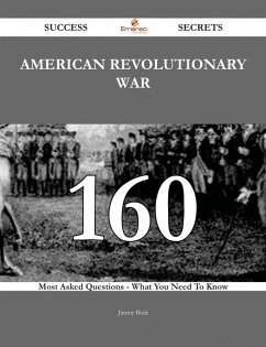 American Revolutionary War 160 Success Secrets - 160 Most Asked Questions On American Revolutionary War - What You Need To Know (eBook, ePUB)