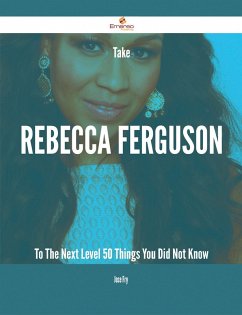 Take Rebecca Ferguson To The Next Level - 50 Things You Did Not Know (eBook, ePUB)