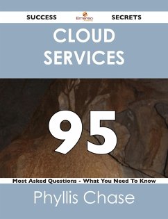 Cloud Services 95 Success Secrets - 95 Most Asked Questions On Cloud Services - What You Need To Know (eBook, ePUB)