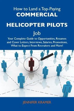 How to Land a Top-Paying Commercial helicopter pilots Job: Your Complete Guide to Opportunities, Resumes and Cover Letters, Interviews, Salaries, Promotions, What to Expect From Recruiters and More (eBook, ePUB)