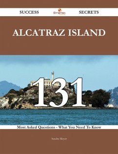 Alcatraz Island 131 Success Secrets - 131 Most Asked Questions On Alcatraz Island - What You Need To Know (eBook, ePUB)