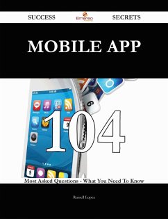 Mobile App 104 Success Secrets - 104 Most Asked Questions On Mobile App - What You Need To Know (eBook, ePUB)