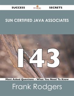 Sun Certified Java Associates 143 Success Secrets - 143 Most Asked Questions On Sun Certified Java Associates - What You Need To Know (eBook, ePUB)