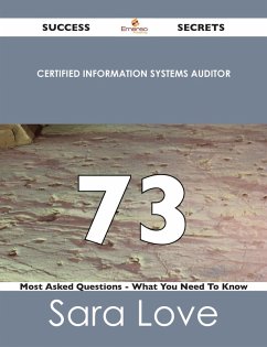 Certified Information Systems Auditor 73 Success Secrets - 73 Most Asked Questions On Certified Information Systems Auditor - What You Need To Know (eBook, ePUB)