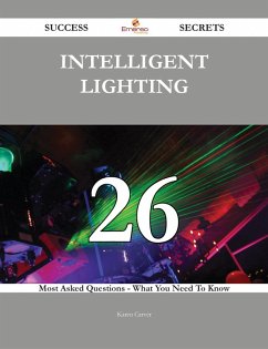 Intelligent Lighting 26 Success Secrets - 26 Most Asked Questions On Intelligent Lighting - What You Need To Know (eBook, ePUB)