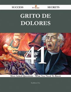 Grito de Dolores 41 Success Secrets - 41 Most Asked Questions On Grito de Dolores - What You Need To Know (eBook, ePUB)