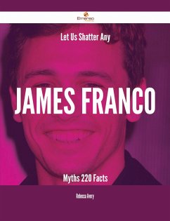 Let Us Shatter Any James Franco Myths - 220 Facts (eBook, ePUB)