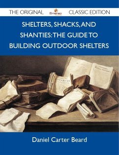 Shelters, Shacks, and Shanties: The Guide to Building Outdoor Shelters - The Original Classic Edition (eBook, ePUB)