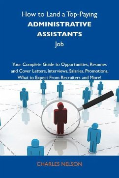 How to Land a Top-Paying Administrative assistants Job: Your Complete Guide to Opportunities, Resumes and Cover Letters, Interviews, Salaries, Promotions, What to Expect From Recruiters and More (eBook, ePUB) How to Land a Top-Paying Administrative assistants Job: Your Complete Guide to Opportunities, Resumes and Cover Letters, Interviews, Salaries, Promotions, What to Expect From Recruiters and More (eBook, ePUB)