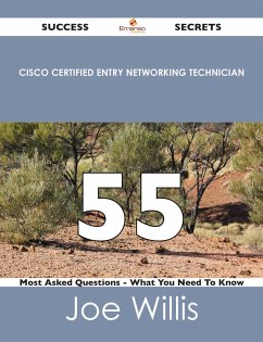 Cisco Certified Entry Networking Technician 55 Success Secrets - 55 Most Asked Questions On Cisco Certified Entry Networking Technician - What You Need To Know (eBook, ePUB) - Willis, Joe