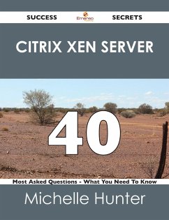 Citrix Xen Server 40 Success Secrets - 40 Most Asked Questions On Citrix Xen Server - What You Need To Know (eBook, ePUB)