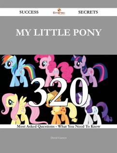 My Little Pony 320 Success Secrets - 320 Most Asked Questions On My Little Pony - What You Need To Know (eBook, ePUB) My Little Pony 320 Success Secrets - 320 Most Asked Questions On My Little Pony - What You Need To Know (eBook, ePUB)