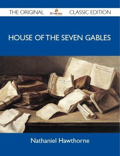 House of the Seven Gables - The Original Classic Edition (eBook, ePUB) House of the Seven Gables - The Original Classic Edition (eBook, ePUB)