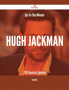 Up-To-The-Minute Hugh Jackman - 219 Success Secrets (eBook, ePUB) - Kelly, Justin