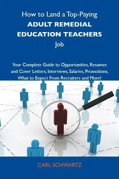 How to Land a Top-Paying Adult remedial education teachers Job: Your Complete Guide to Opportunities, Resumes and Cover Letters, Interviews, Salaries, Promotions, What to Expect From Recruiters and More (eBook, ePUB)