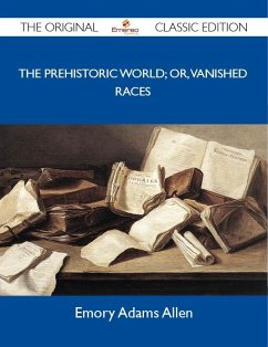 The Prehistoric World; or, Vanished races - The Original Classic Edition (eBook, ePUB)