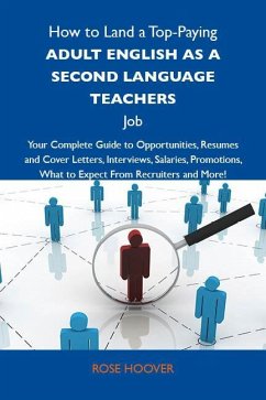 How to Land a Top-Paying Adult English as a second language teachers Job: Your Complete Guide to Opportunities, Resumes and Cover Letters, Interviews, Salaries, Promotions, What to Expect From Recruiters and More (eBook, ePUB)