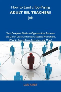 How to Land a Top-Paying Adult ESL teachers Job: Your Complete Guide to Opportunities, Resumes and Cover Letters, Interviews, Salaries, Promotions, What to Expect From Recruiters and More (eBook, ePUB)
