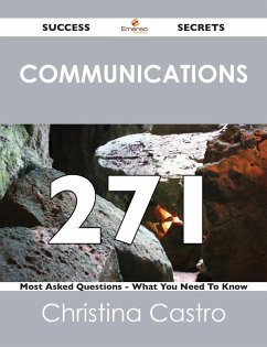 Communications 271 Success Secrets - 271 Most Asked Questions On Communications - What You Need To Know (eBook, ePUB) Communications 271 Success Secrets - 271 Most Asked Questions On Communications - What You Need To Know (eBook, ePUB)
